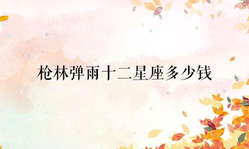 枪林弹雨十二星座多少钱