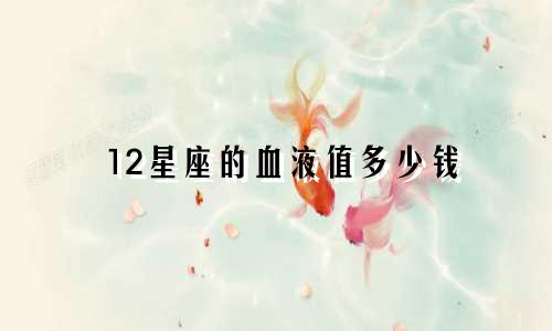 12星座的血液值多少钱