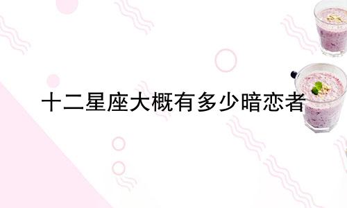 十二星座大概有多少暗恋者