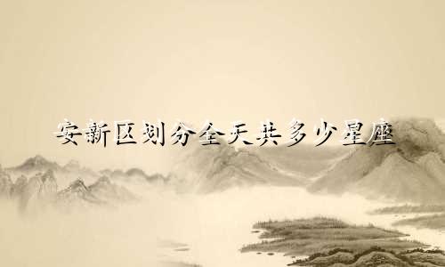 安新区划分全天共多少星座