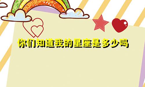 你们知道我的星座是多少吗