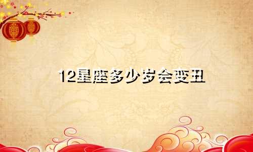 12星座多少岁会变丑