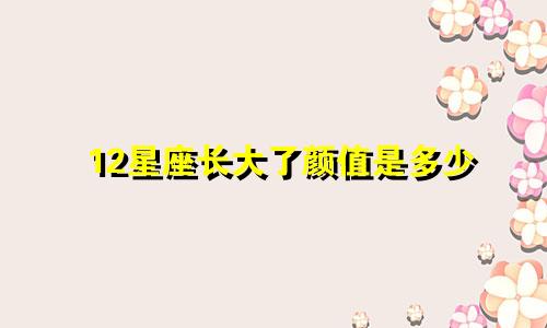 12星座长大了颜值是多少