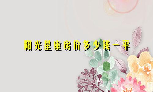 阳光星座房价多少钱一平