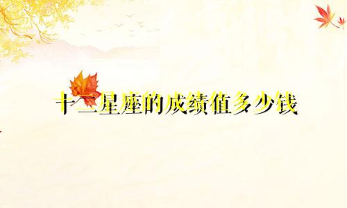 十二星座的成绩值多少钱