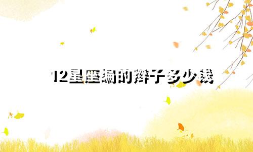 12星座编的辫子多少钱