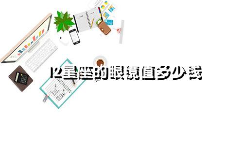 12星座的眼镜值多少钱