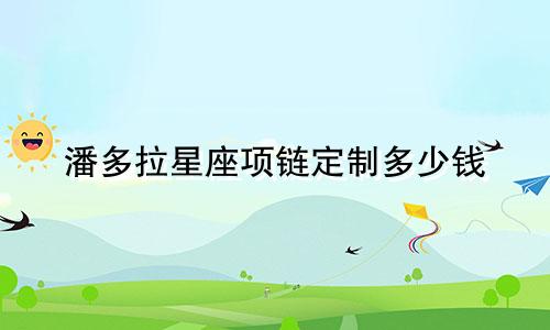 潘多拉星座项链定制多少钱