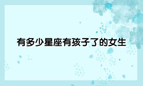 有多少星座有孩子了的女生