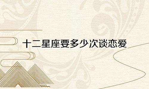 十二星座要多少次谈恋爱