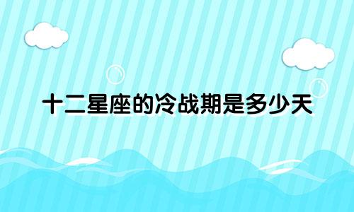 十二星座的冷战期是多少天