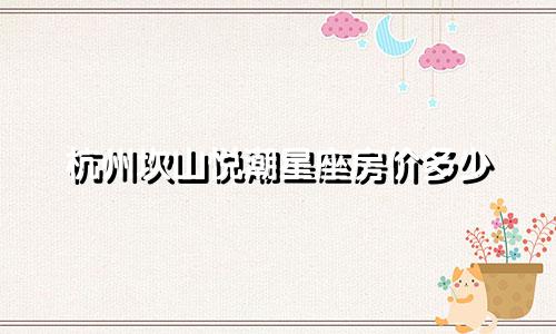 杭州坎山悦潮星座房价多少