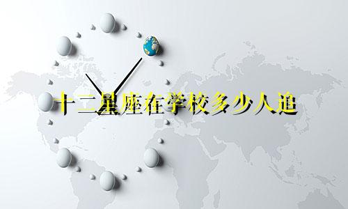 十二星座在学校多少人追