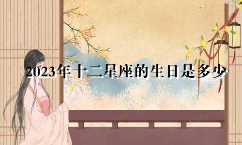 2023年十二星座的生日是多少