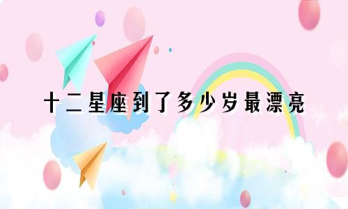 十二星座到了多少岁最漂亮
