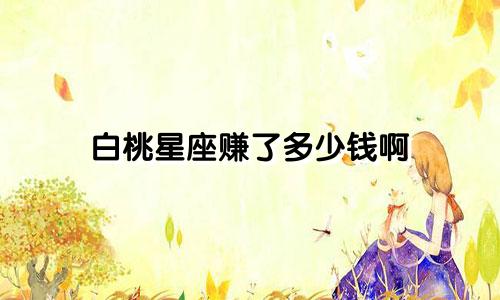 白桃星座赚了多少钱啊
