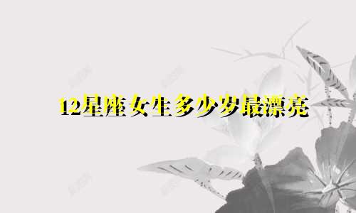 12星座女生多少岁最漂亮