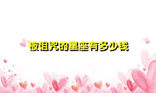 被诅咒的星座有多少钱