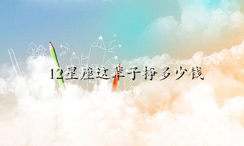 12星座这辈子挣多少钱