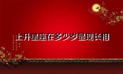 上升星座在多少岁显现长相