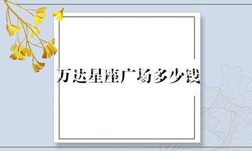 万达星座广场多少钱