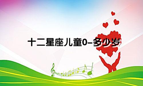 十二星座儿童0-多少岁