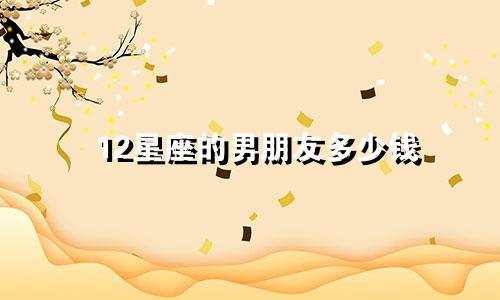 12星座的男朋友多少钱