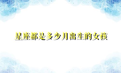 星座都是多少月出生的女孩