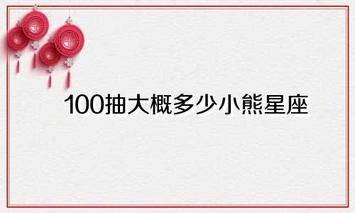 100抽大概多少小熊星座