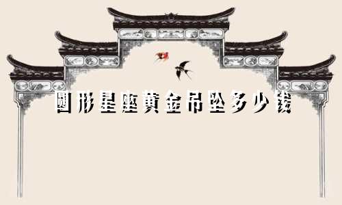 圆形星座黄金吊坠多少钱