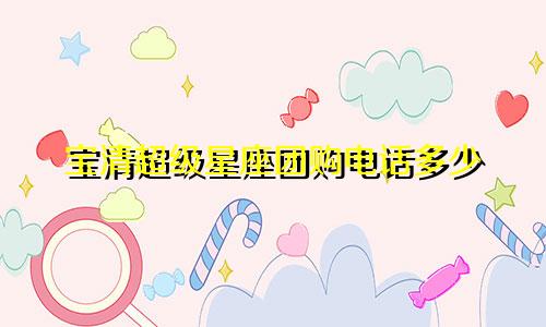 宝清超级星座团购电话多少