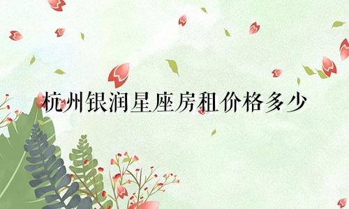 杭州银润星座房租价格多少
