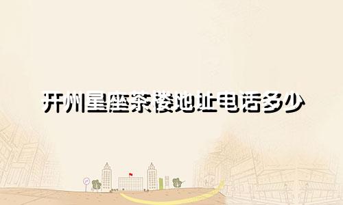 开州星座茶楼地址电话多少