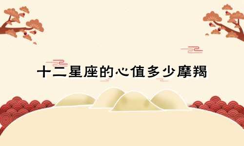 十二星座的心值多少摩羯