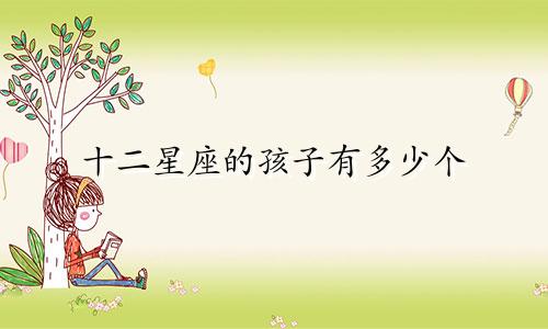 十二星座的孩子有多少个