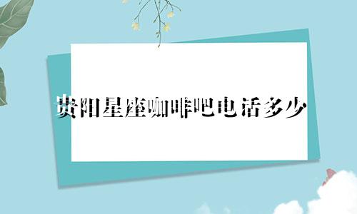 贵阳星座咖啡吧电话多少