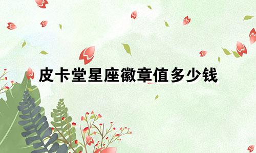 皮卡堂星座徽章值多少钱