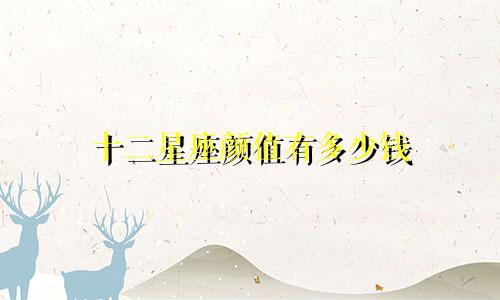 十二星座颜值有多少钱