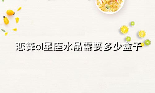 恋舞ol星座水晶需要多少盒子
