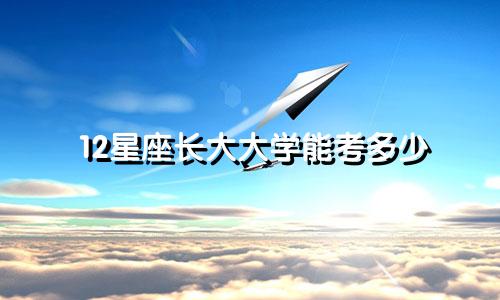 12星座长大大学能考多少