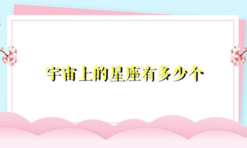 宇宙上的星座有多少个