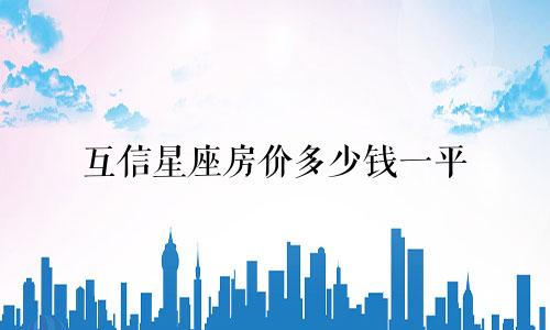 互信星座房价多少钱一平