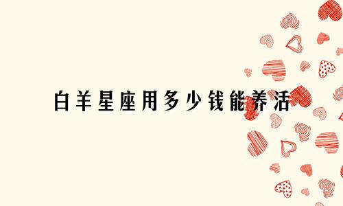 白羊星座用多少钱能养活