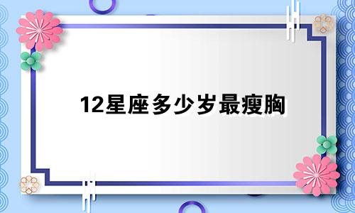 12星座多少岁最瘦胸
