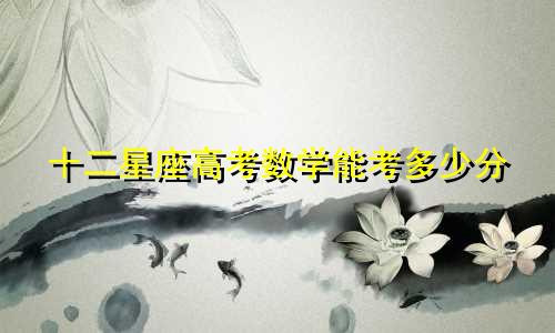 十二星座高考数学能考多少分