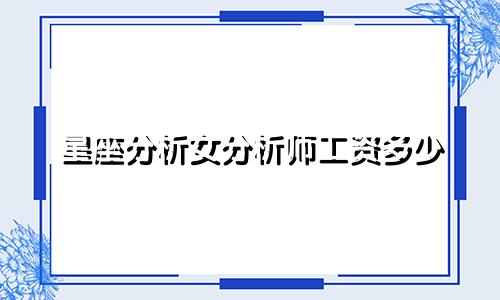 星座分析女分析师工资多少