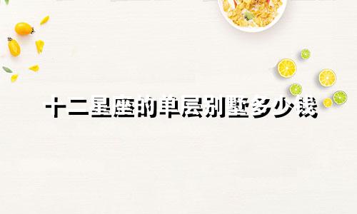 十二星座的单层别墅多少钱
