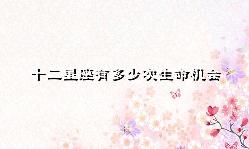 十二星座有多少次生命机会
