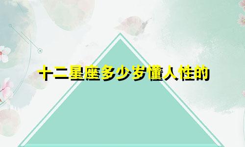 十二星座多少岁懂人性的
