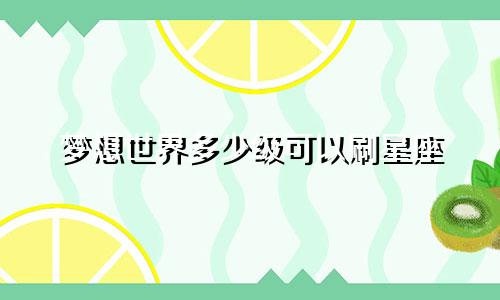 梦想世界多少级可以刷星座